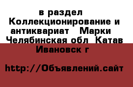  в раздел : Коллекционирование и антиквариат » Марки . Челябинская обл.,Катав-Ивановск г.